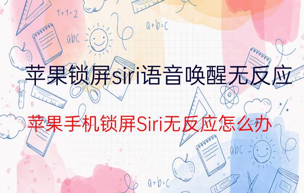 苹果锁屏siri语音唤醒无反应 苹果手机锁屏Siri无反应怎么办